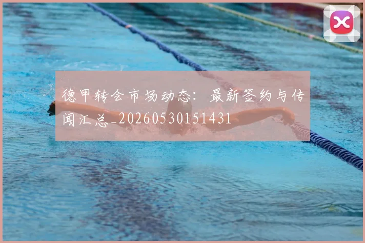 德甲转会市场动态：最新签约与传闻汇总_20260530151431