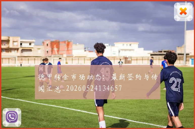 德甲转会市场动态：最新签约与传闻汇总_20260524134657