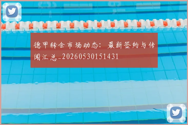 德甲转会市场动态:最新签约与传闻汇总_20260530151431